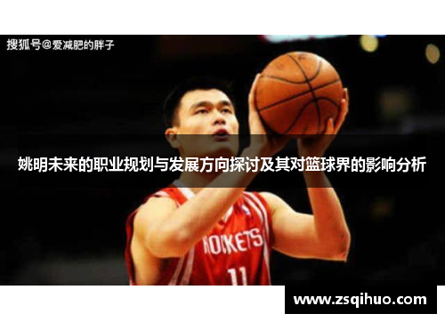 姚明未来的职业规划与发展方向探讨及其对篮球界的影响分析